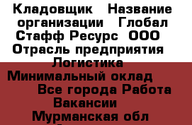 Кладовщик › Название организации ­ Глобал Стафф Ресурс, ООО › Отрасль предприятия ­ Логистика › Минимальный оклад ­ 33 000 - Все города Работа » Вакансии   . Мурманская обл.,Апатиты г.